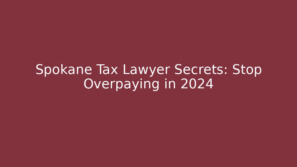 Spokane Tax Lawyer Secrets: Stop Overpaying in 2024