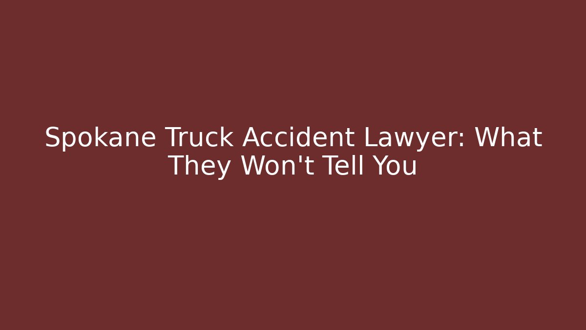 Spokane Truck Accident Lawyer: What They Won’t Tell You