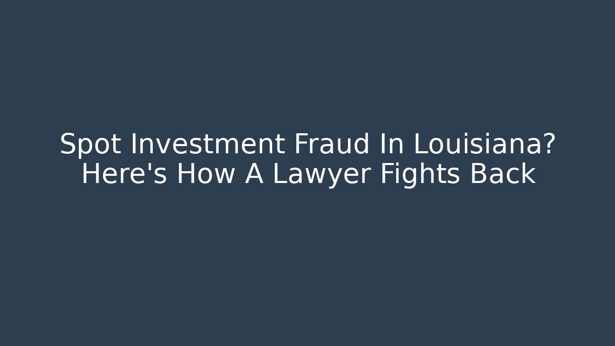 Spot Investment Fraud In Louisiana? Here’s How A Lawyer Fights Back