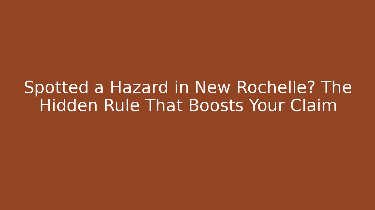 Spotted a Hazard in New Rochelle? The Hidden Rule That Boosts Your Claim