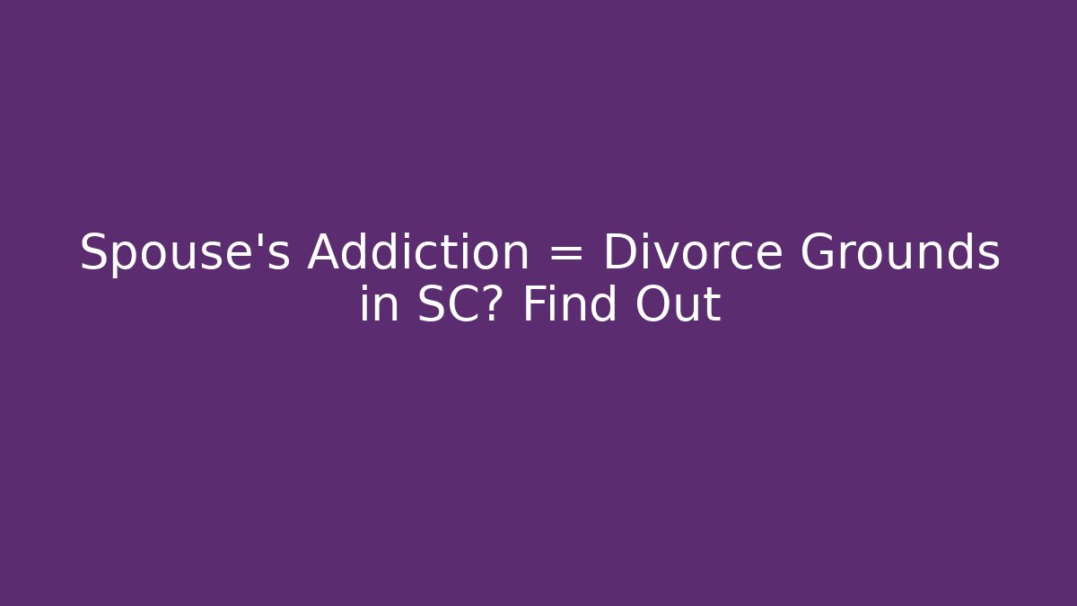 Spouse's Addiction = Divorce Grounds in SC? Find Out - WealthxGroup