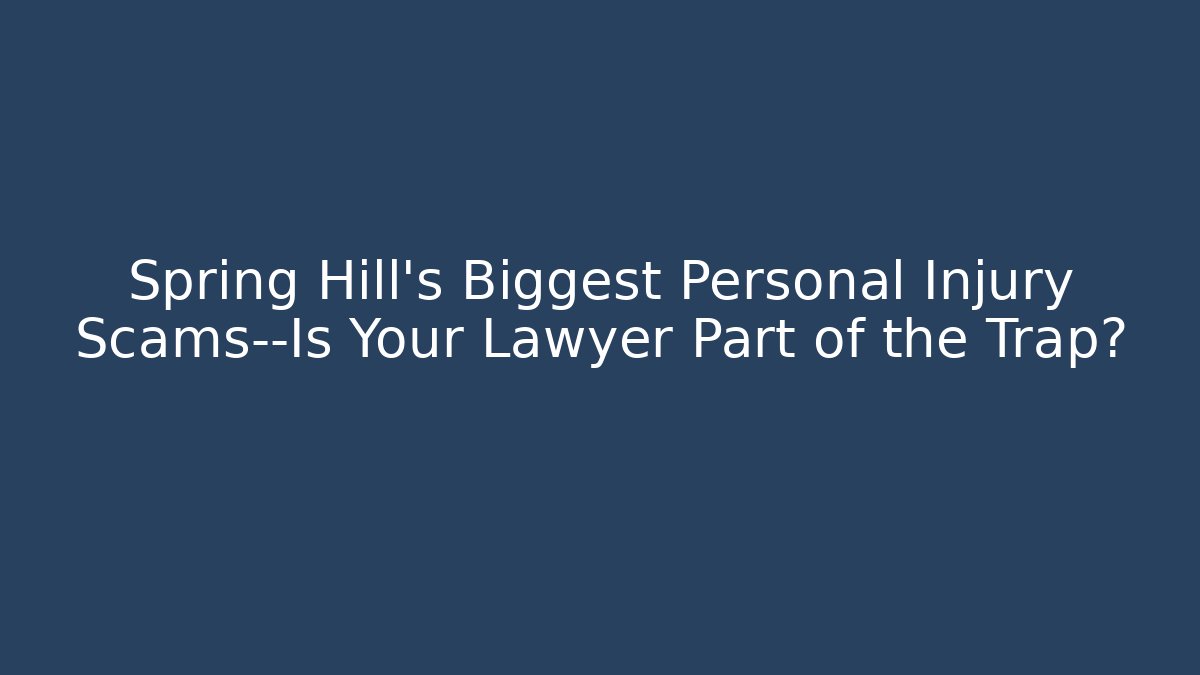Spring Hill's Biggest Personal Injury Scams—Is Your Lawyer Part of the Trap?