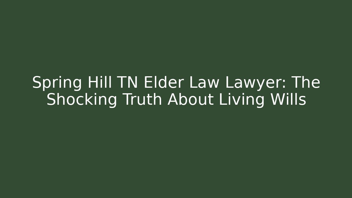 Spring Hill TN Elder Law Lawyer: The Shocking Truth About Living Wills