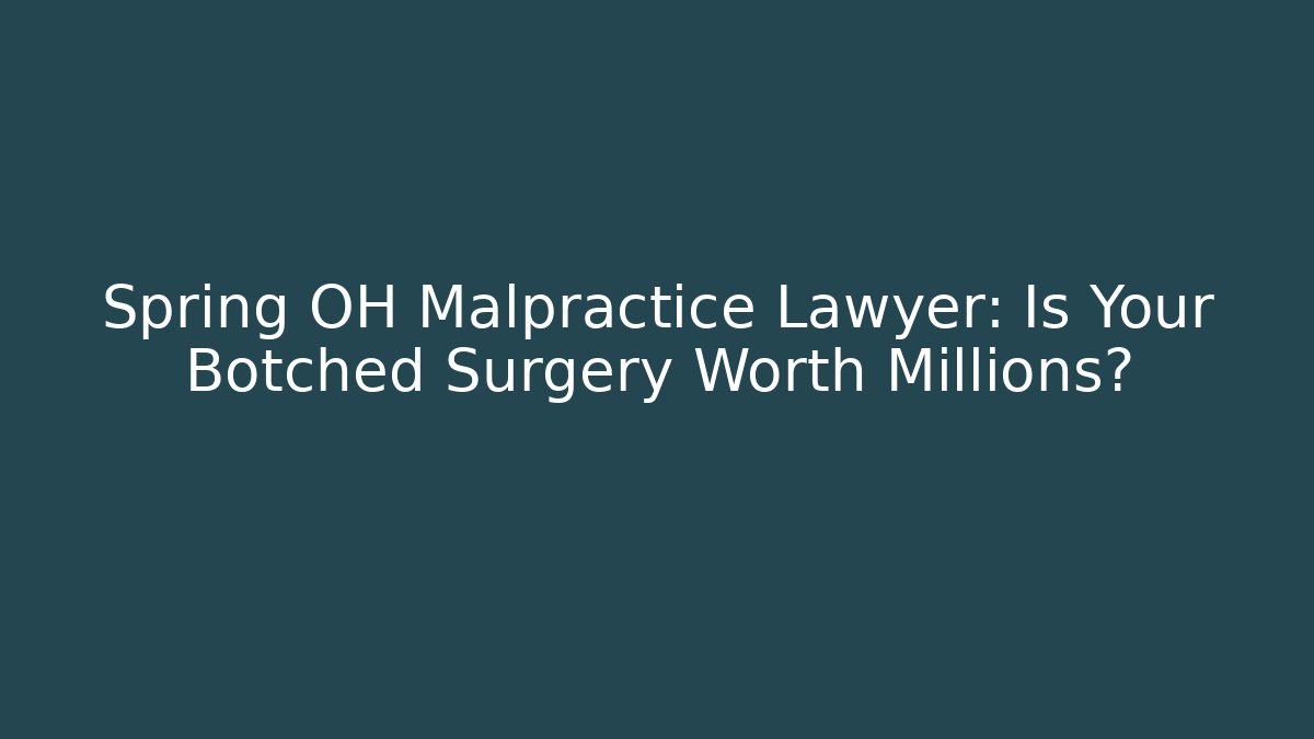 Spring OH Malpractice Lawyer: Is Your Botched Surgery Worth Millions? - WealthxGroup