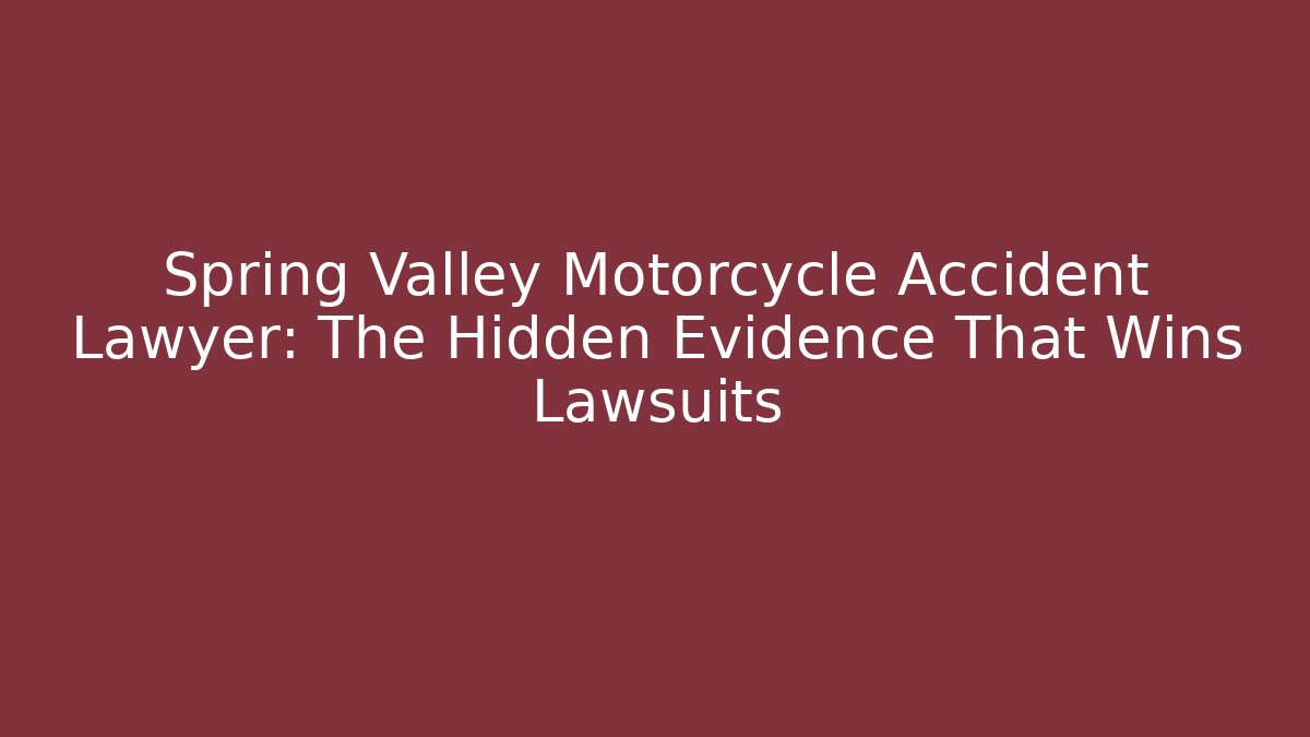 Spring Valley Motorcycle Accident Lawyer: The Hidden Evidence That Wins Lawsuits