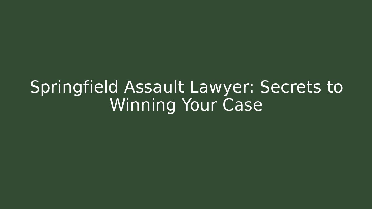 Springfield Assault Lawyer: Secrets to Winning Your Case