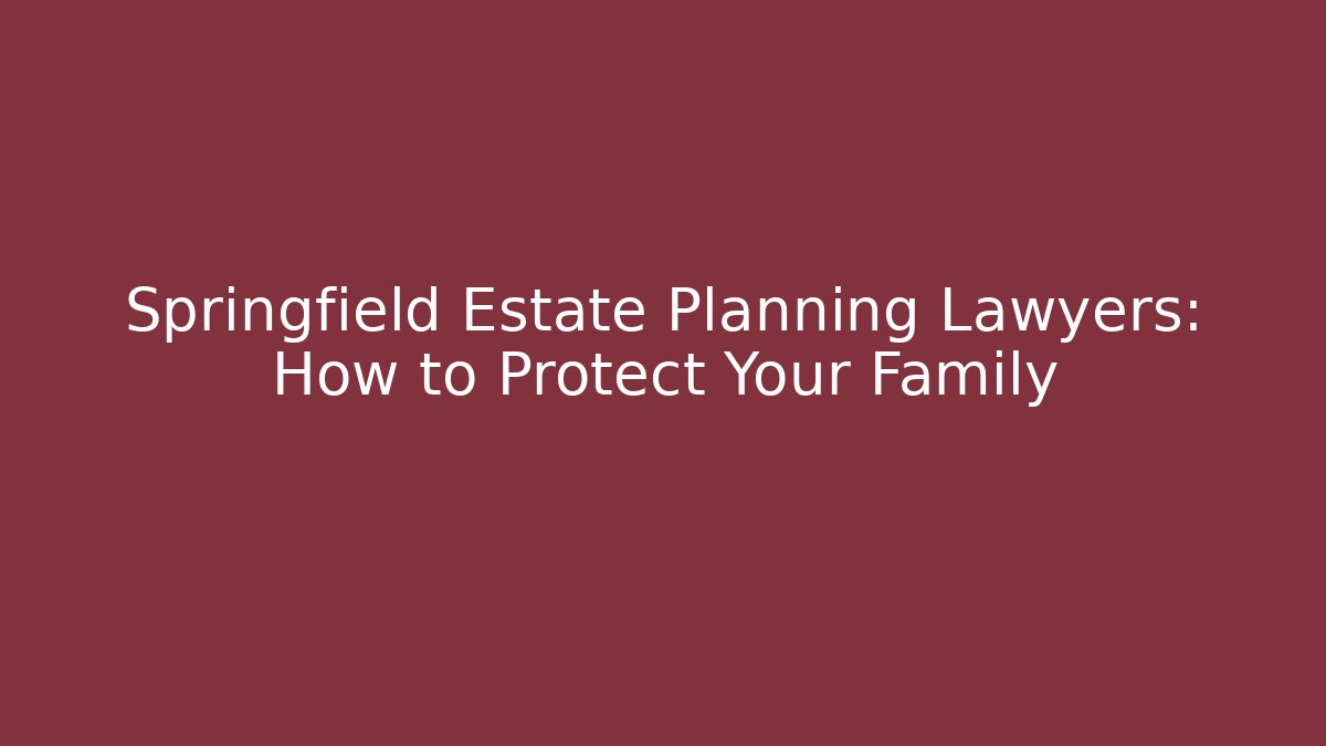 Springfield Estate Planning Lawyers: How to Protect Your Family