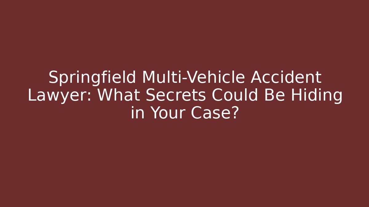 Springfield Multi-Vehicle Accident Lawyer: What Secrets Could Be Hiding in Your Case?