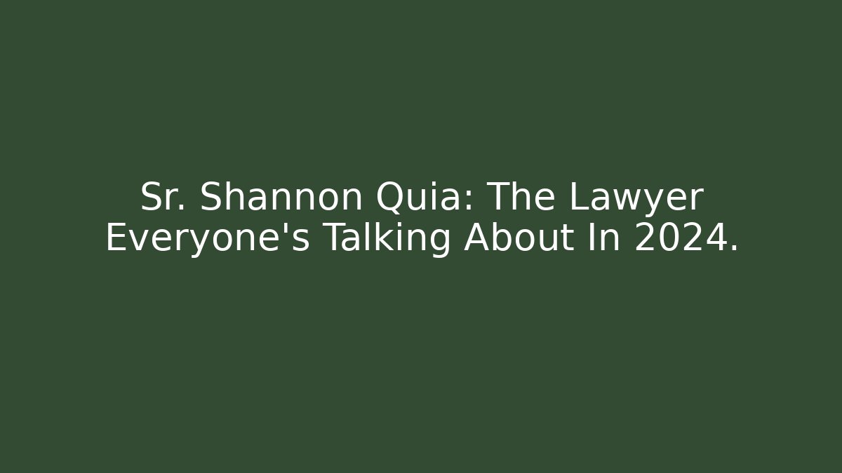 Sr. Shannon Quia: The Lawyer Everyone's Talking About In 2024.