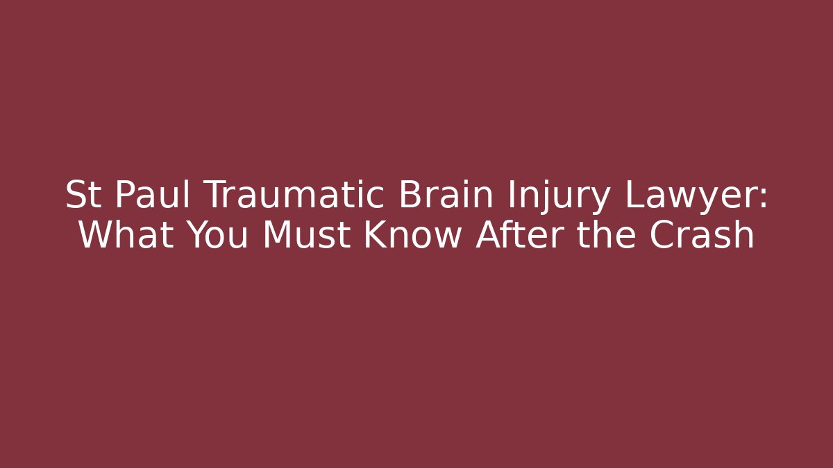 St Paul Traumatic Brain Injury Lawyer: What You Must Know After the Crash