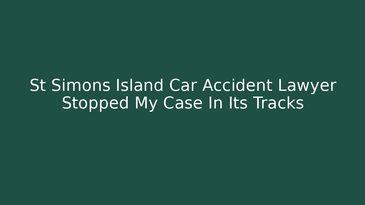 St Simons Island Car Accident Lawyer Stopped My Case In Its Tracks