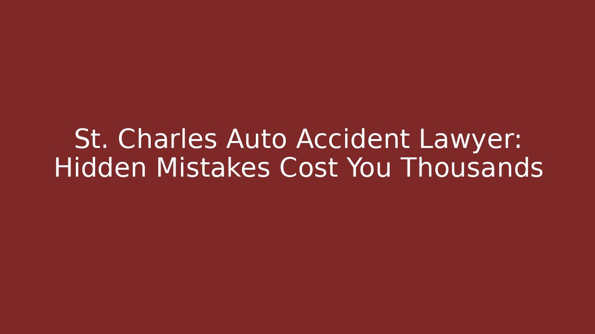 St. Charles Auto Accident Lawyer: Hidden Mistakes Cost You Thousands