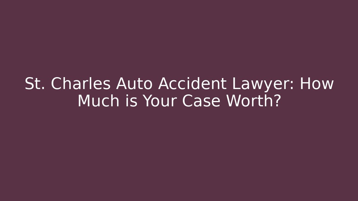 St. Charles Auto Accident Lawyer: How Much is Your Case Worth?