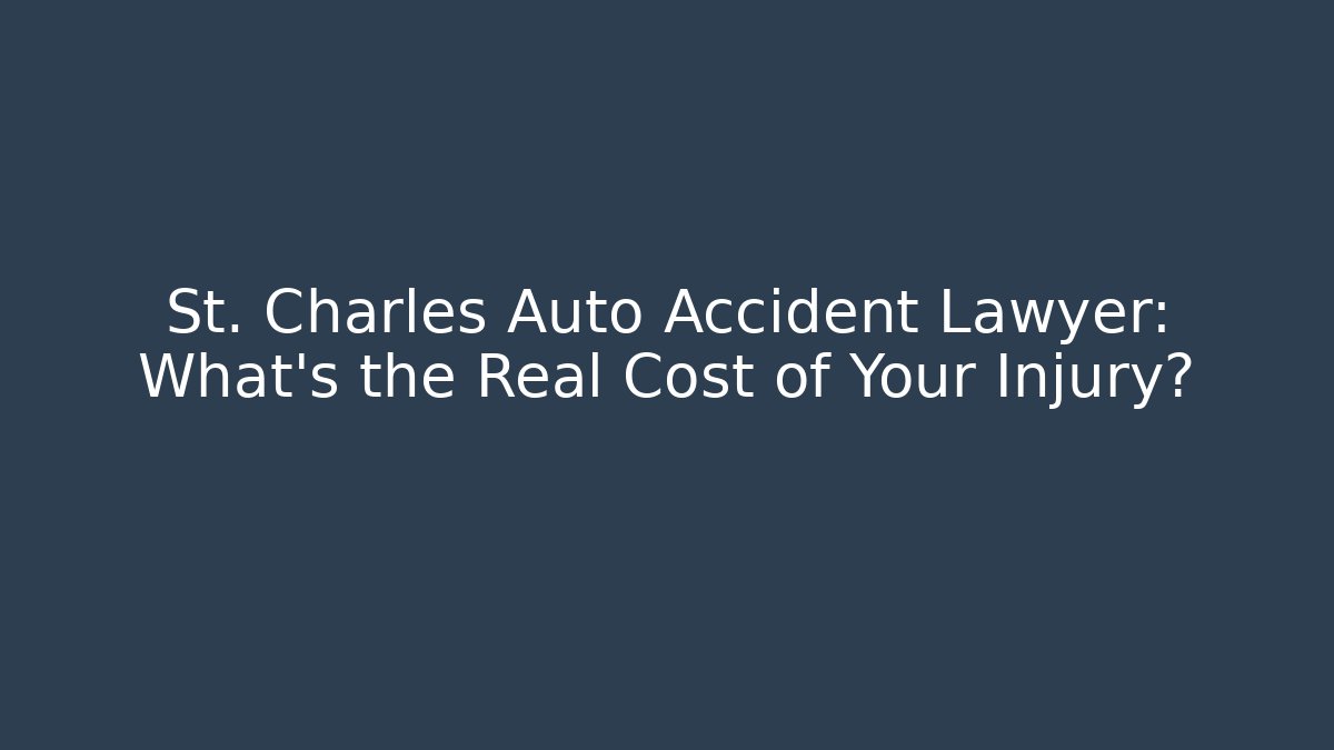 St. Charles Auto Accident Lawyer: What’s the Real Cost of Your Injury?