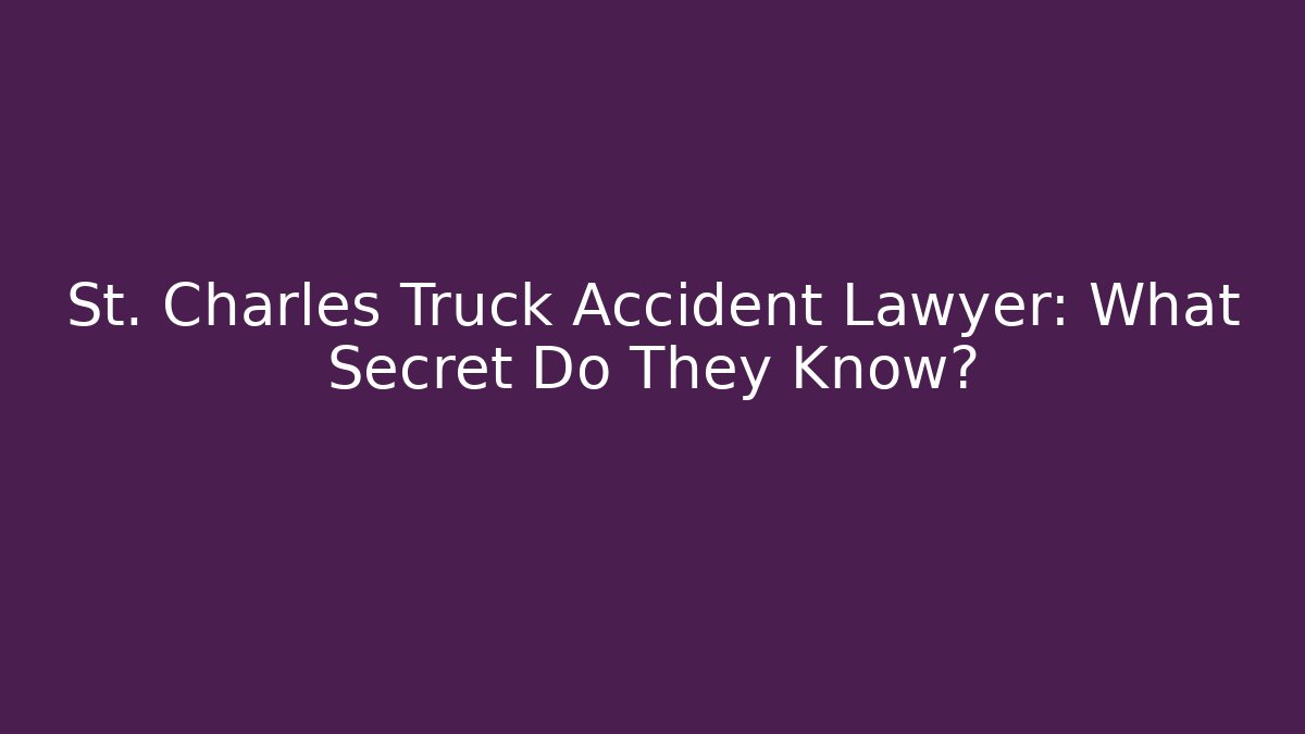 St. Charles Truck Accident Lawyer: What Secret Do They Know?