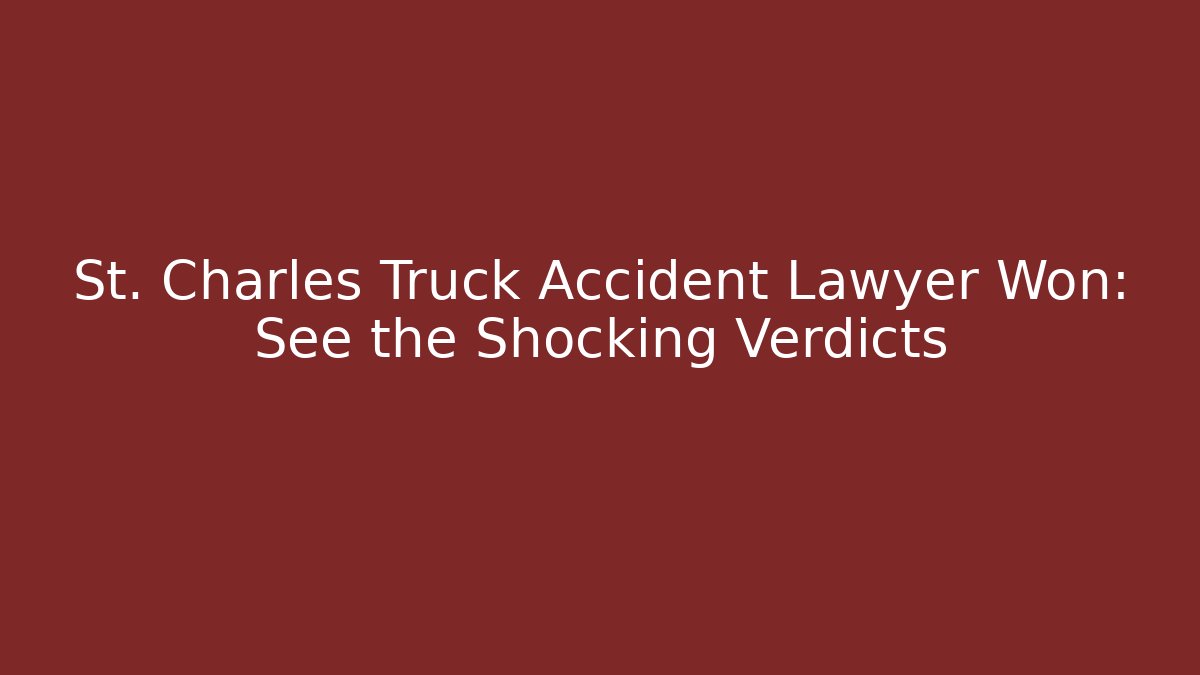 St. Charles Truck Accident Lawyer Won: See the Shocking Verdicts