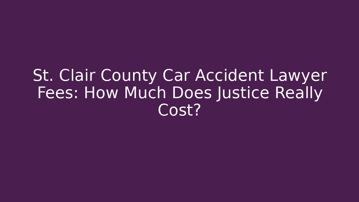 St. Clair County Car Accident Lawyer Fees: How Much Does Justice Really Cost?