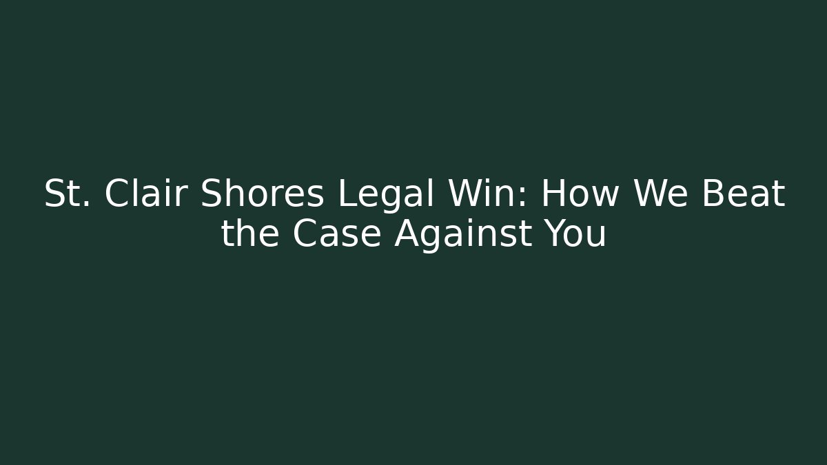 St. Clair Shores Legal Win: How We Beat the Case Against You