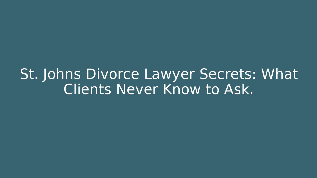 St. Johns Divorce Lawyer Secrets: What Clients Never Know to Ask.