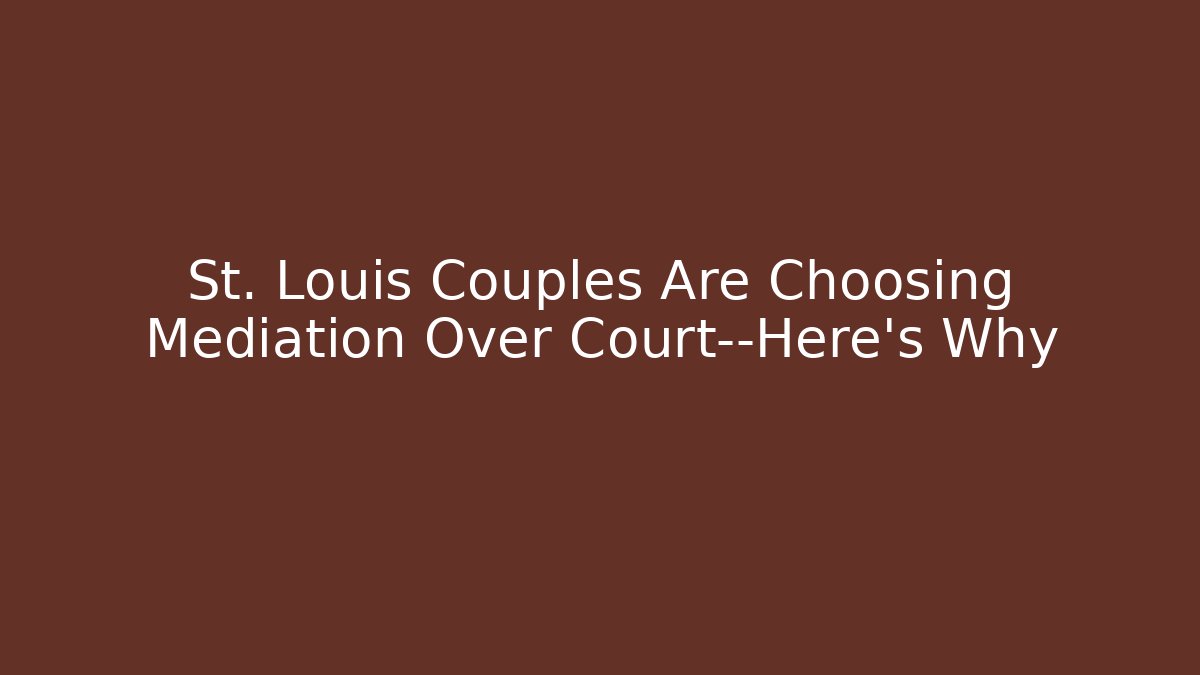 St. Louis Couples Are Choosing Mediation Over Court—Here’s Why