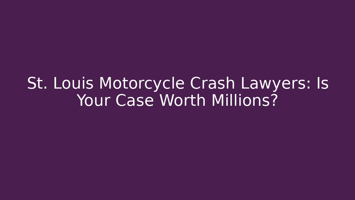 St. Louis Motorcycle Crash Lawyers: Is Your Case Worth Millions?