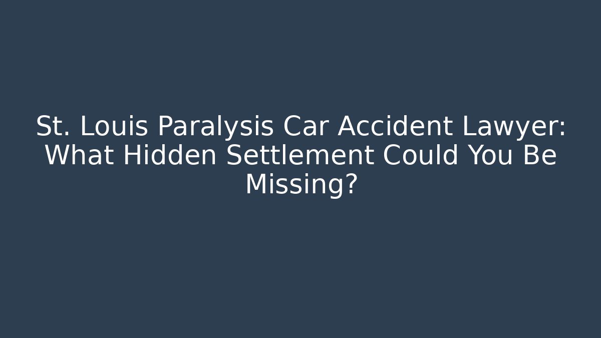 St. Louis Paralysis Car Accident Lawyer: What Hidden Settlement Could You Be Missing?