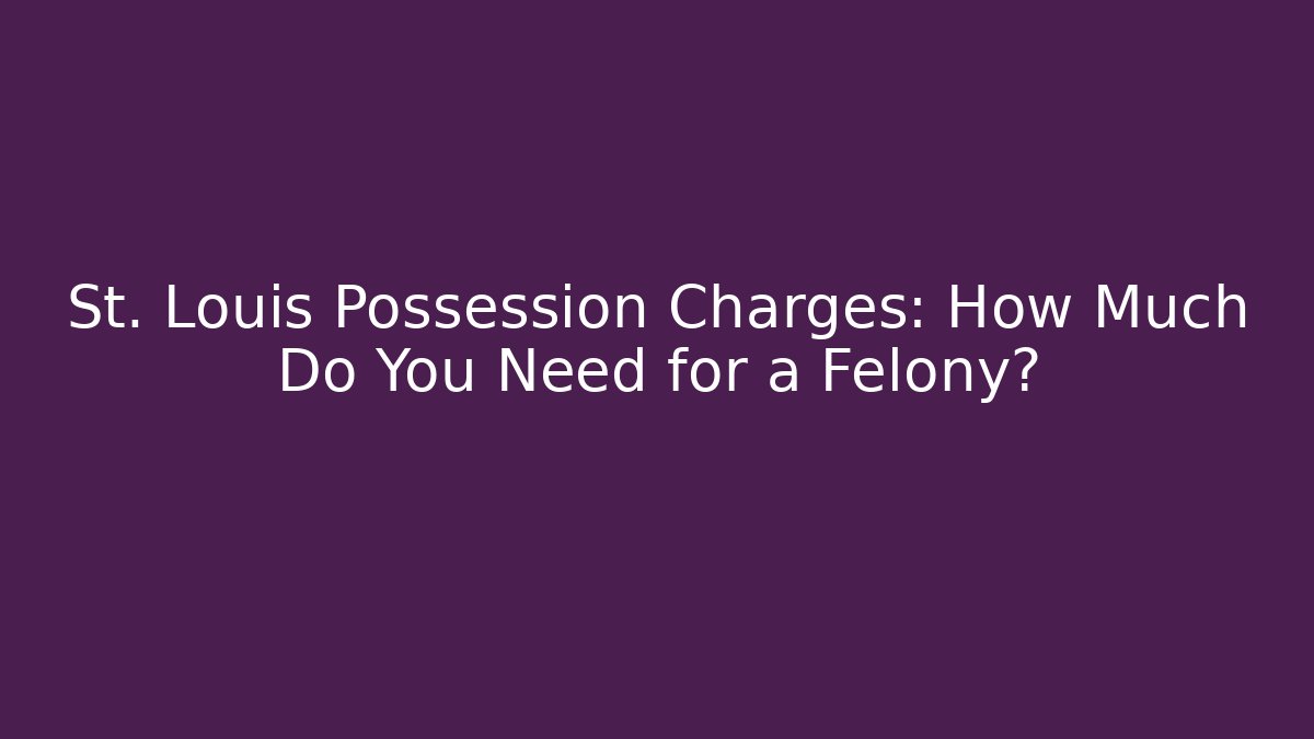 St. Louis Possession Charges: How Much Do You Need for a Felony?