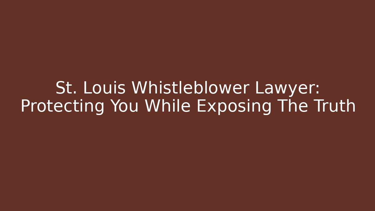 St. Louis Whistleblower Lawyer: Protecting You While Exposing The Truth