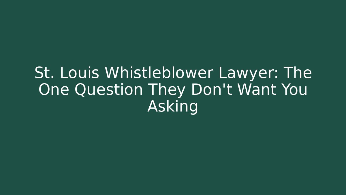 St. Louis Whistleblower Lawyer: The One Question They Don’t Want You Asking