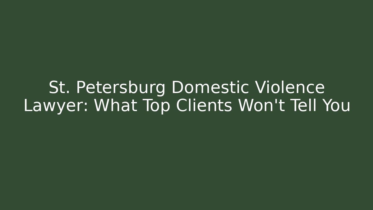 St. Petersburg Domestic Violence Lawyer: What Top Clients Won't Tell You