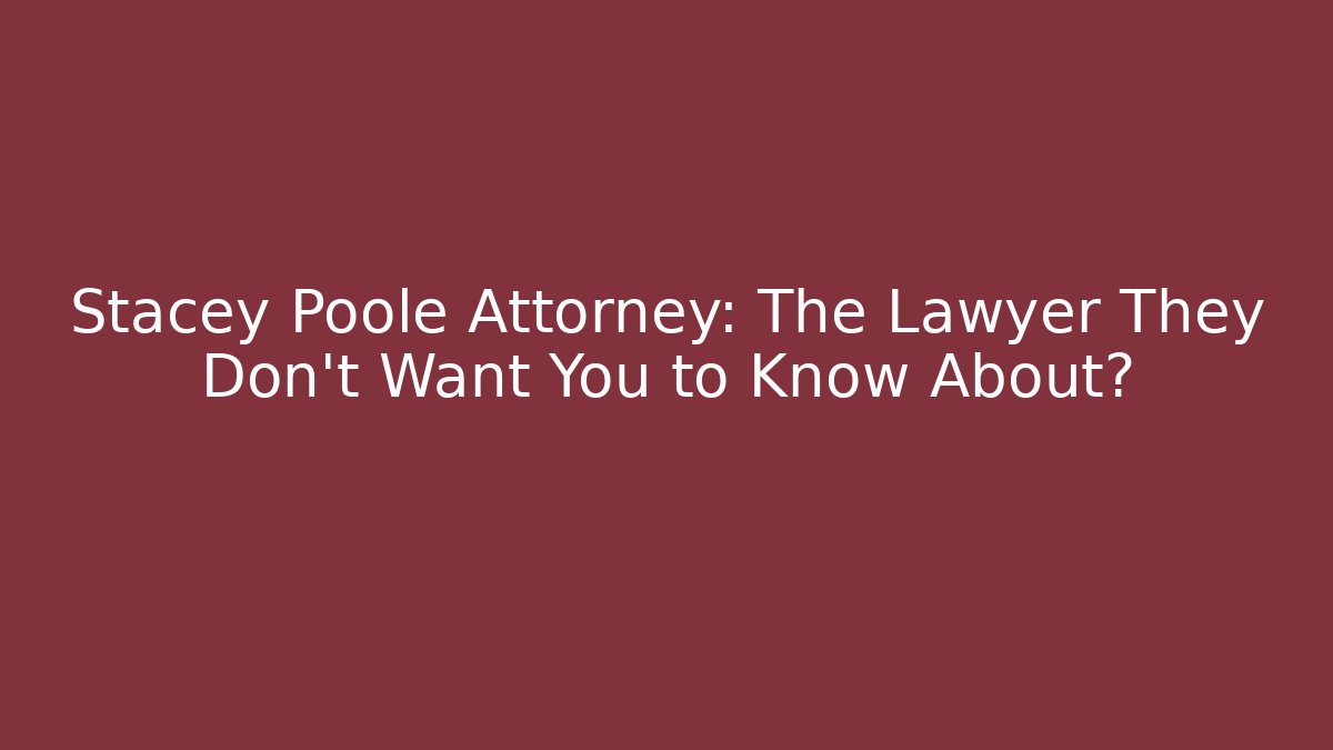Stacey Poole Attorney: The Lawyer They Don’t Want You to Know About?