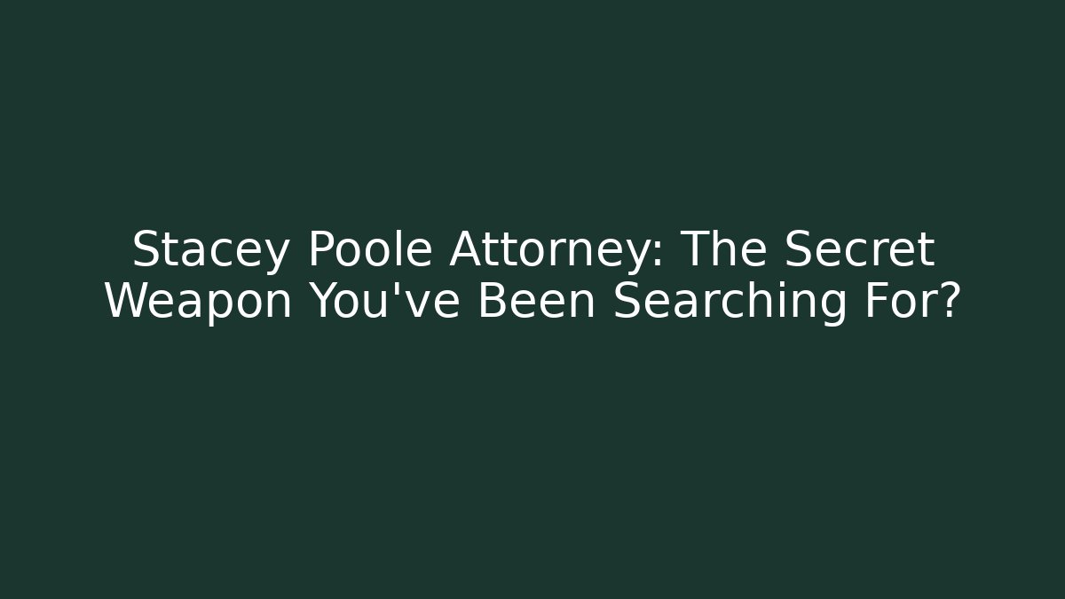 Stacey Poole Attorney: The Secret Weapon You’ve Been Searching For?