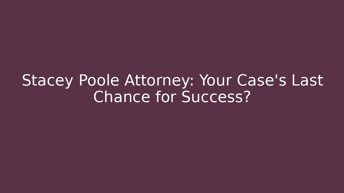 Stacey Poole Attorney: Your Case’s Last Chance for Success?
