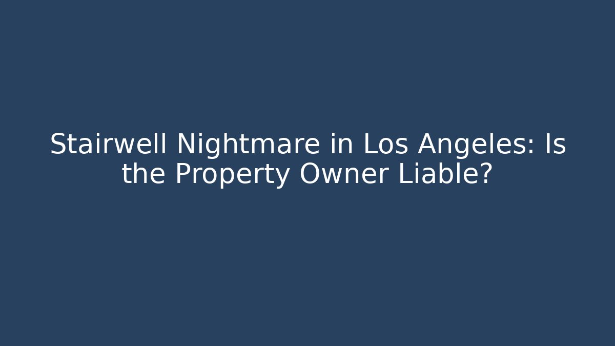 Stairwell Nightmare in Los Angeles: Is the Property Owner Liable? - WealthxGroup