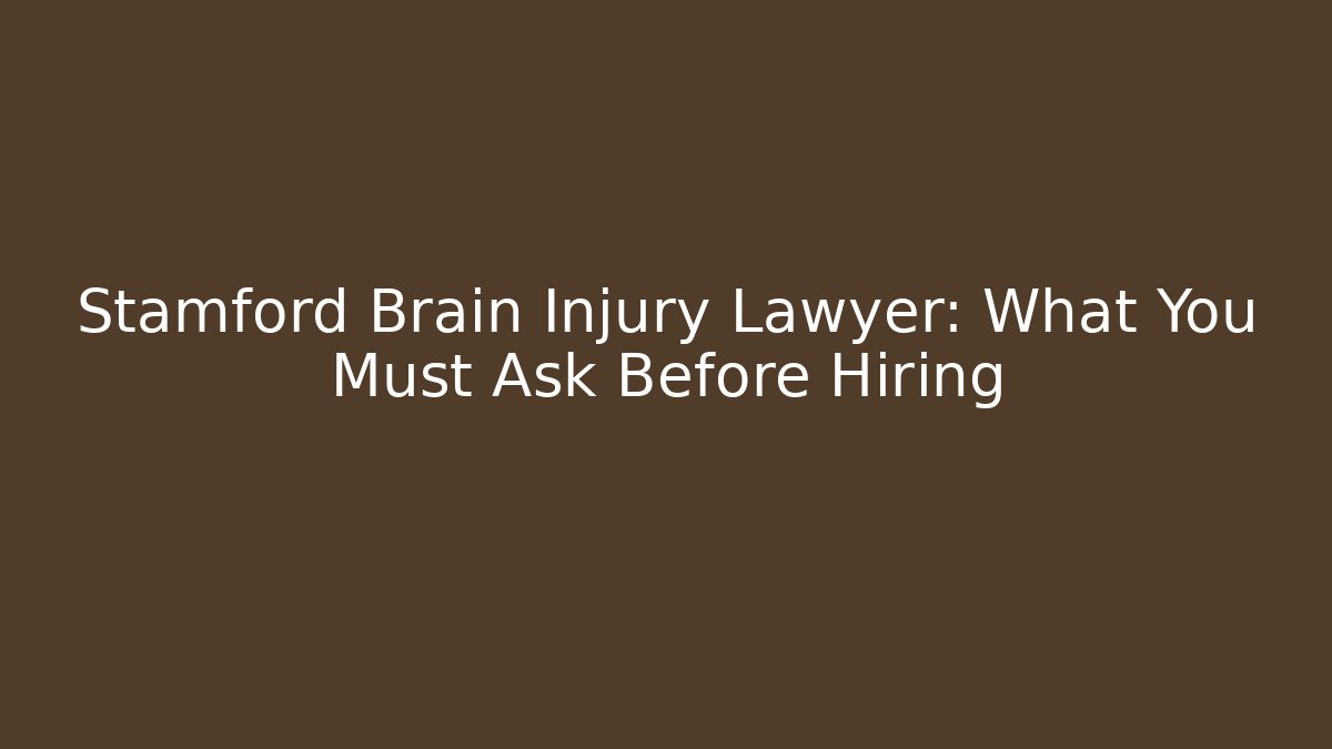 Stamford Brain Injury Lawyer: What You Must Ask Before Hiring