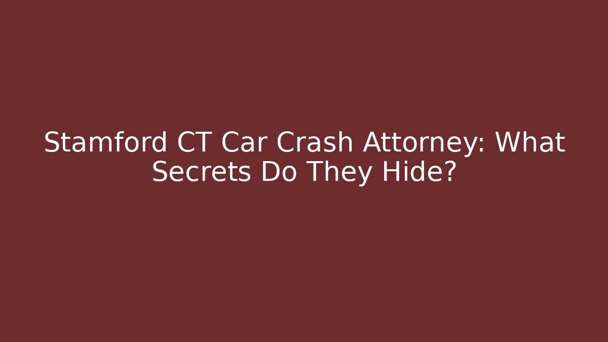 Stamford CT Car Crash Attorney: What Secrets Do They Hide? - WealthxGroup