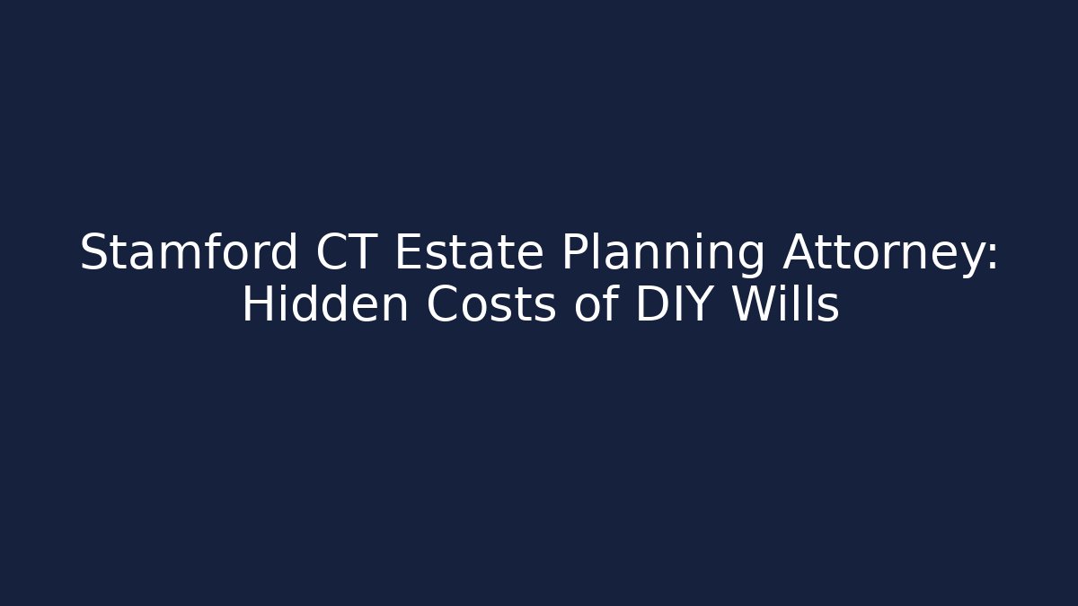 Stamford CT Estate Planning Attorney: Hidden Costs of DIY Wills