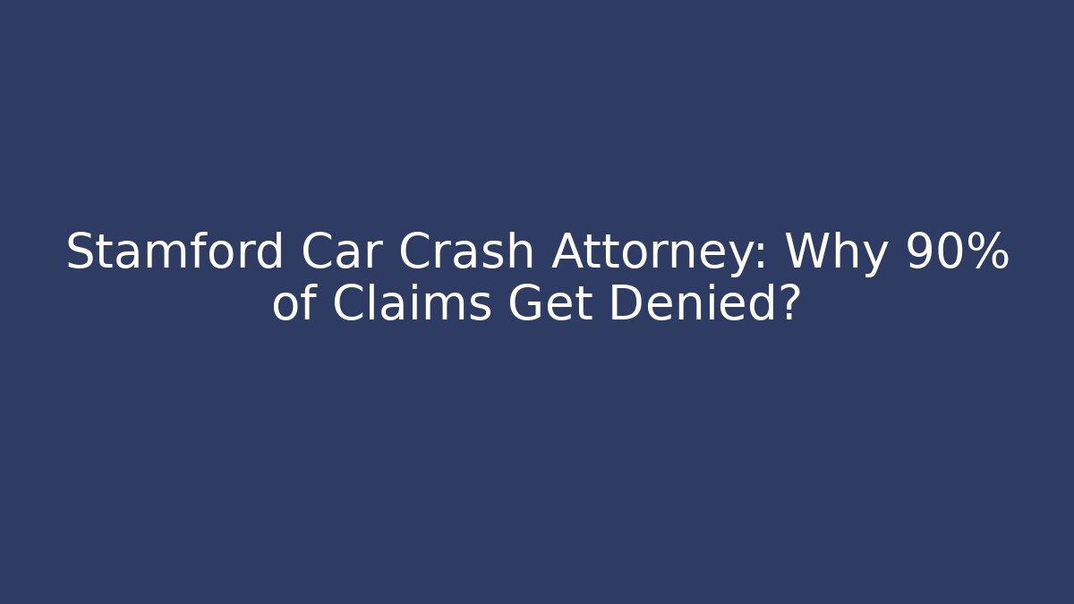 Stamford Car Crash Attorney: Why 90% of Claims Get Denied?