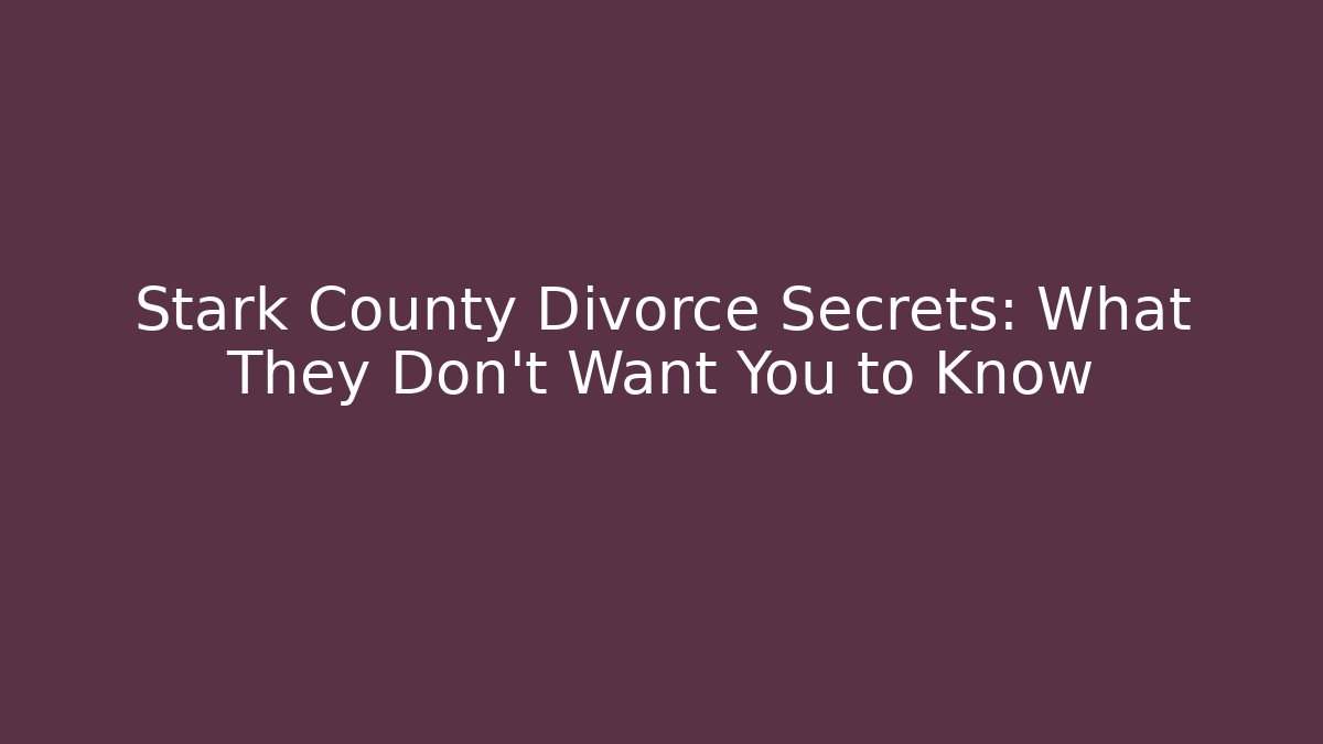 Stark County Divorce Secrets: What They Don’t Want You to Know