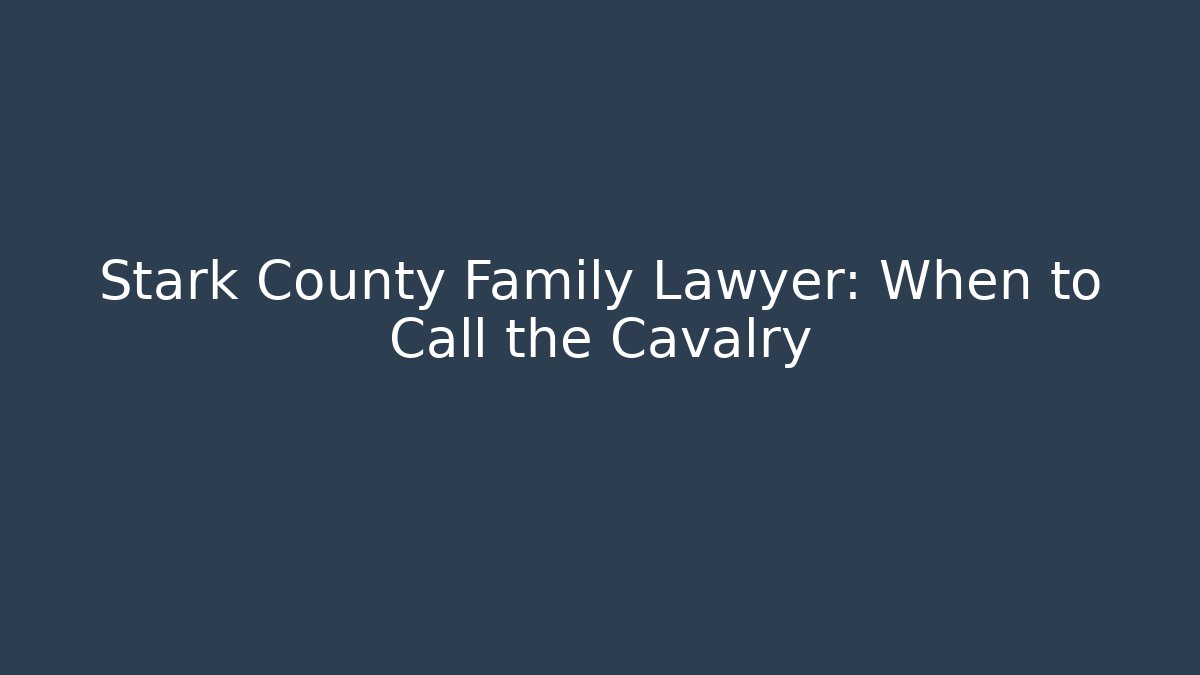 Stark County Family Lawyer: When to Call the Cavalry