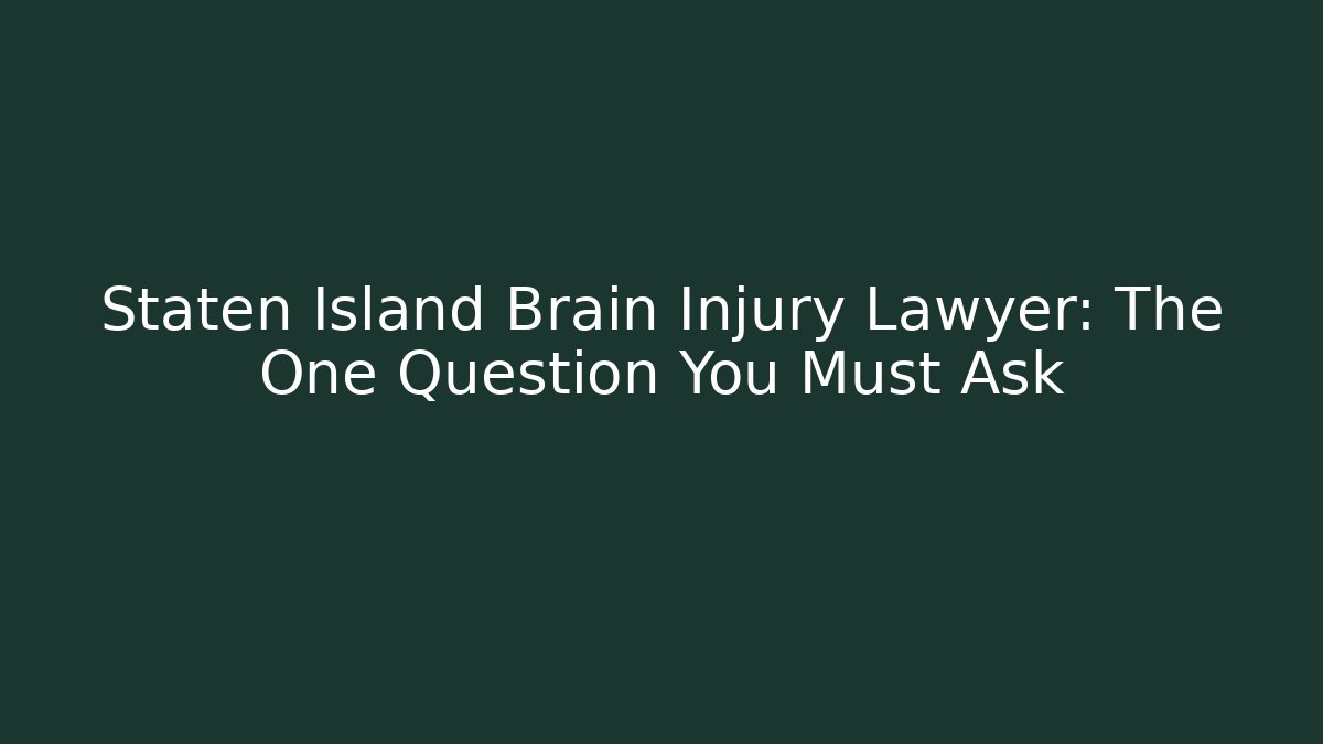 Staten Island Brain Injury Lawyer: The One Question You Must Ask