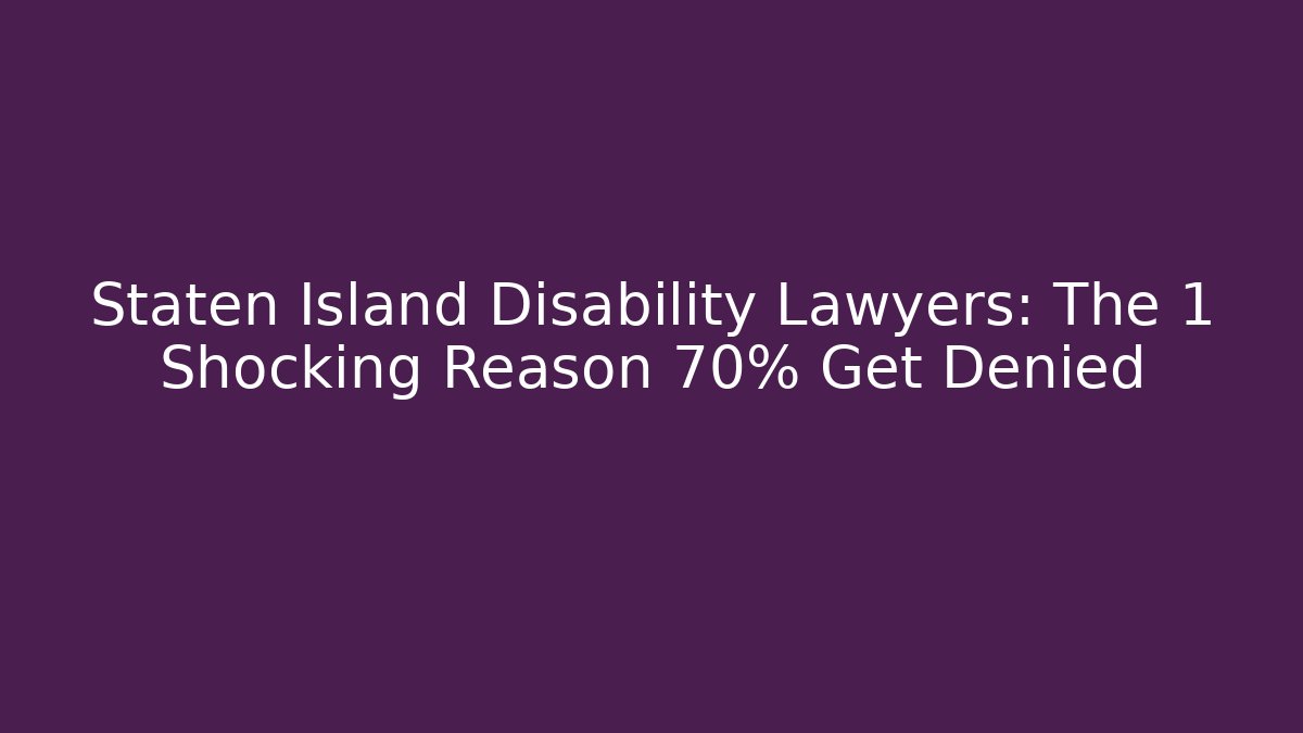 Staten Island Disability Lawyers: The 1 Shocking Reason 70% Get Denied