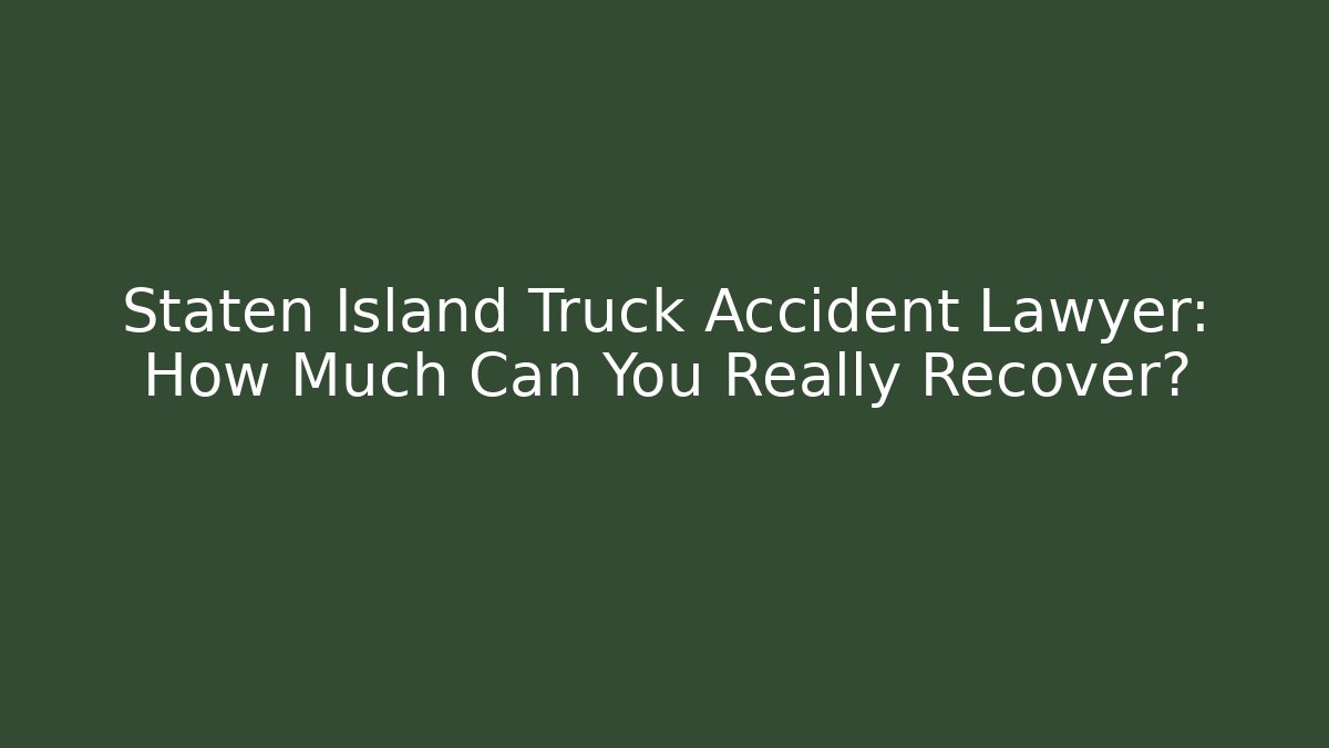 Staten Island Truck Accident Lawyer: How Much Can You Really Recover?