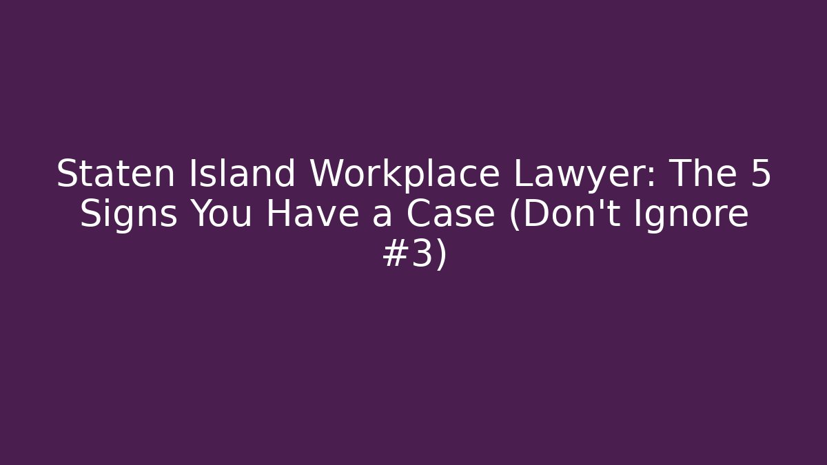 Staten Island Workplace Lawyer: The 5 Signs You Have a Case (Don't Ignore #3)
