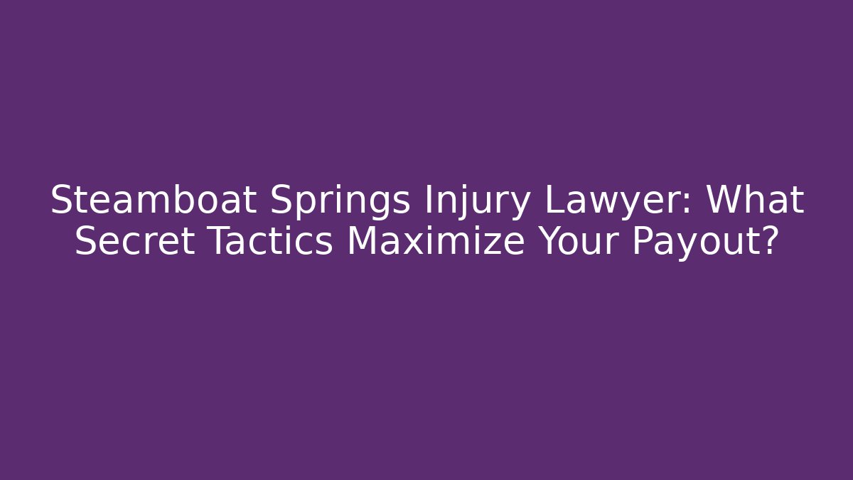 Steamboat Springs Injury Lawyer: What Secret Tactics Maximize Your Payout?