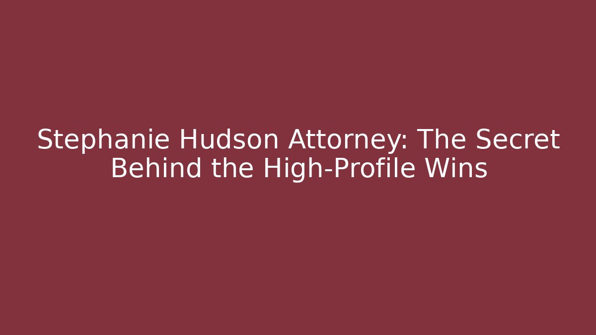 Stephanie Hudson Attorney: The Secret Behind the High-Profile Wins