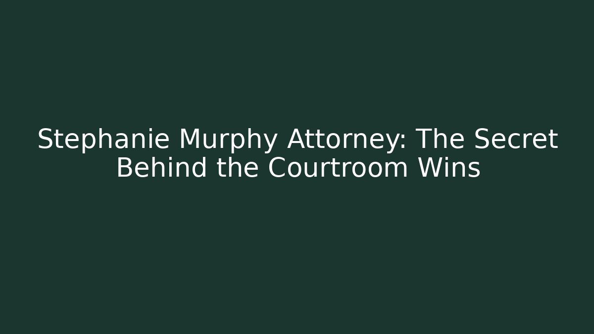 Stephanie Murphy Attorney: The Secret Behind the Courtroom Wins
