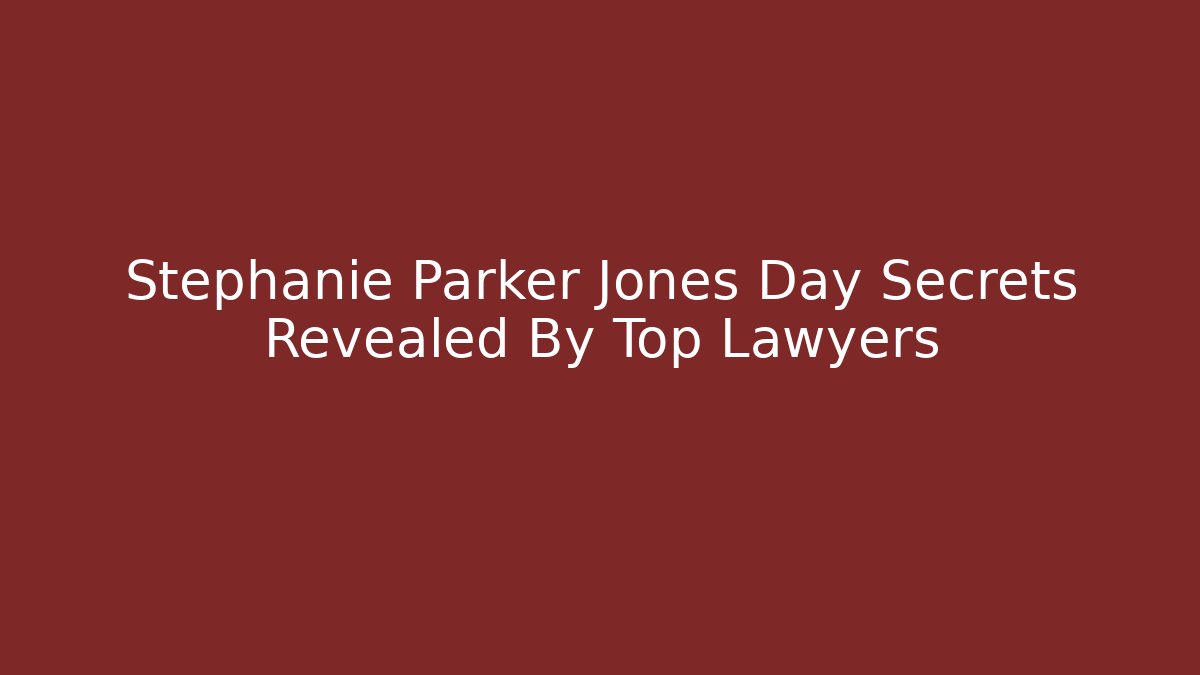 Stephanie Parker Jones Day Secrets Revealed By Top Lawyers
