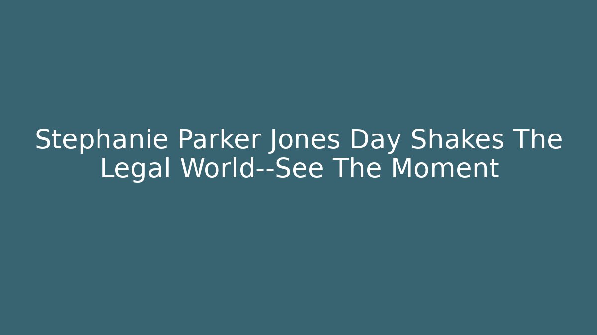 Stephanie Parker Jones Day Shakes The Legal World—See The Moment