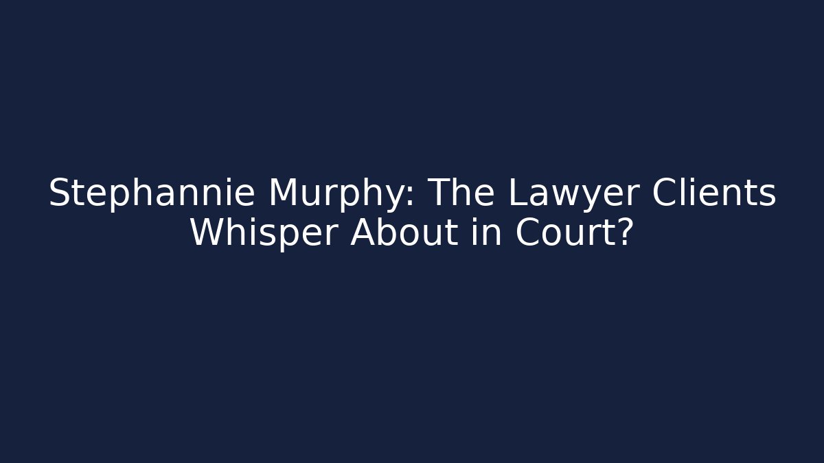 Stephannie Murphy: The Lawyer Clients Whisper About in Court?
